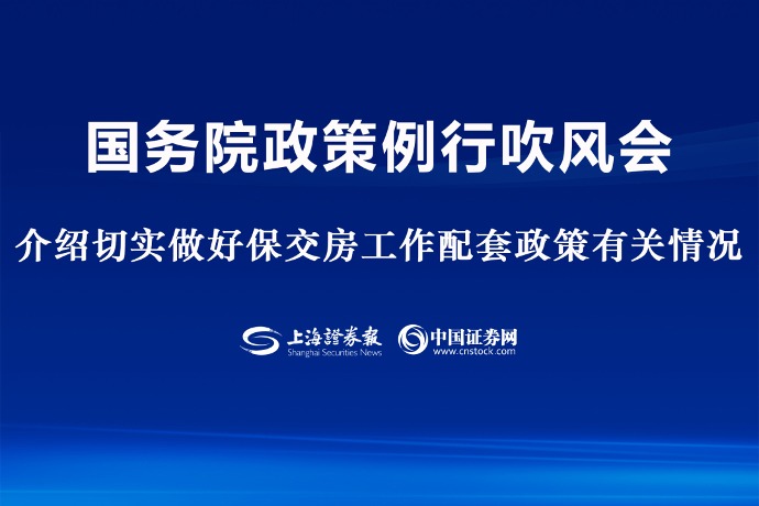 回放 | 国务院政策例行吹风会：介绍切实做好保交房工作配套政策有关情况