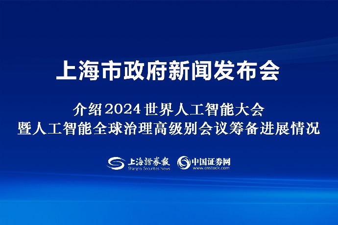 回放 | 上海市政府新聞發(fā)布會：介紹2024世界人工智能大會暨人工智能全球治理高級別會議籌備進(jìn)展情況