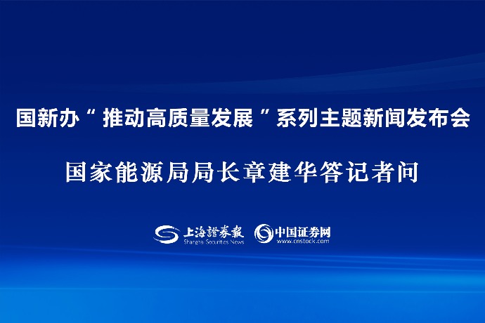 回放 | 國新辦“推動高質(zhì)量發(fā)展”系列主題新聞發(fā)布會 國家能源局局長章建華答記者問