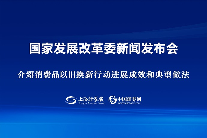 回放 | 國家發(fā)展改革委舉行新聞發(fā)布會 介紹消費品以舊換新行動進展成效和典型做法