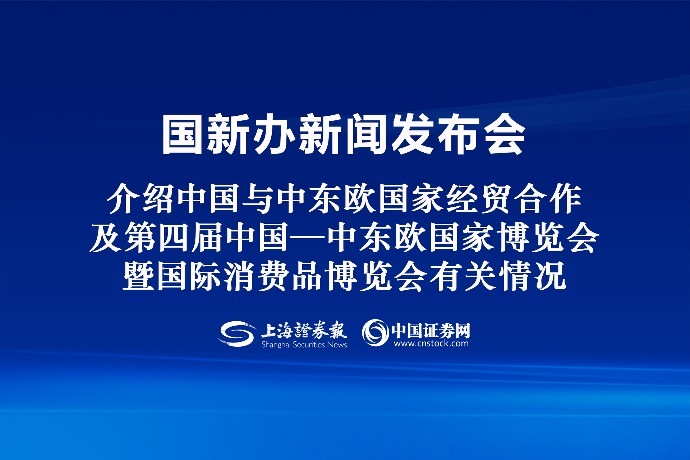 回放 | 国新办举行新闻发布会 介绍中国与中东欧国家经贸合作及第四届中国—中东欧国家博览会暨国际消费品博览会有关情况