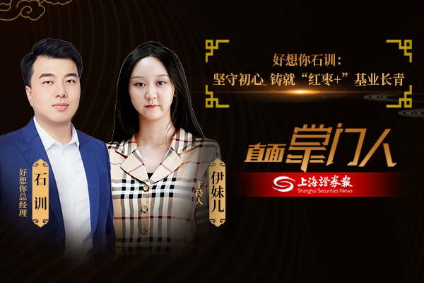 直面掌门人 | 好想你石训：坚守主业初心 铸就“红枣+”基业长青
