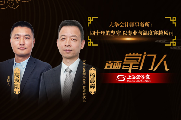 直面掌门人 | 大华会计师事务所杨晨辉:四十年的坚守 以专业与温度穿越风雨