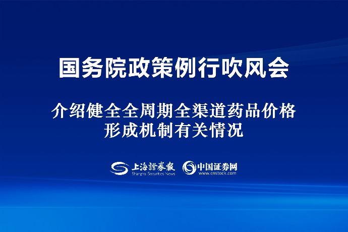 回放 | 國務(wù)院政策例行吹風(fēng)會(huì) 介紹健全全周期全渠道藥品價(jià)格形成機(jī)制有關(guān)情況