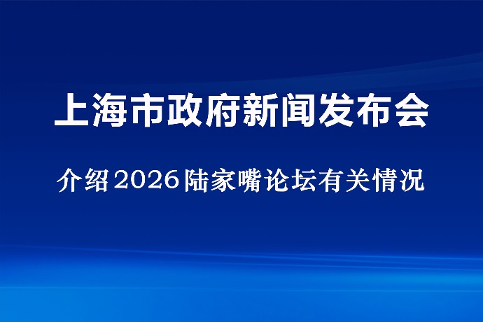 回放 | 上海市政府新闻发布会 介绍2026陆家嘴论坛有关情况