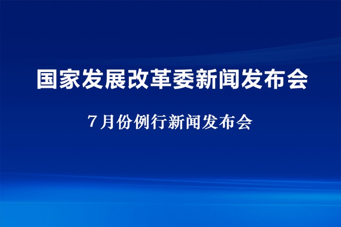 回放 | 国家发展改革委7月份新闻发布会